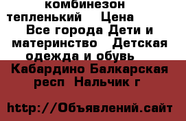 комбинезон   тепленький  › Цена ­ 250 - Все города Дети и материнство » Детская одежда и обувь   . Кабардино-Балкарская респ.,Нальчик г.